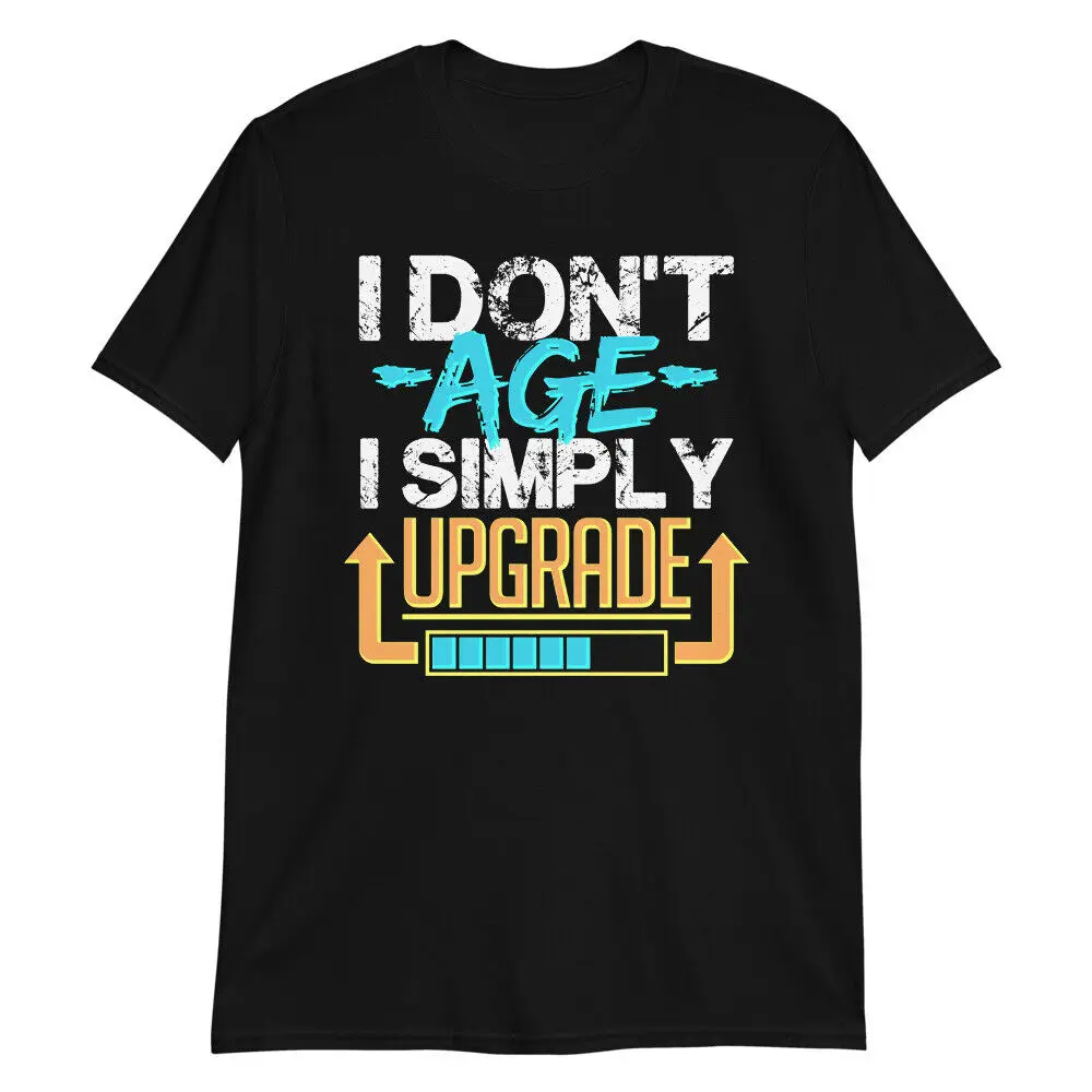 I DON'T AGE, I UPGRADE Funny Unisex T-Shirt Birthday Gift Old Senior Prank Gamer