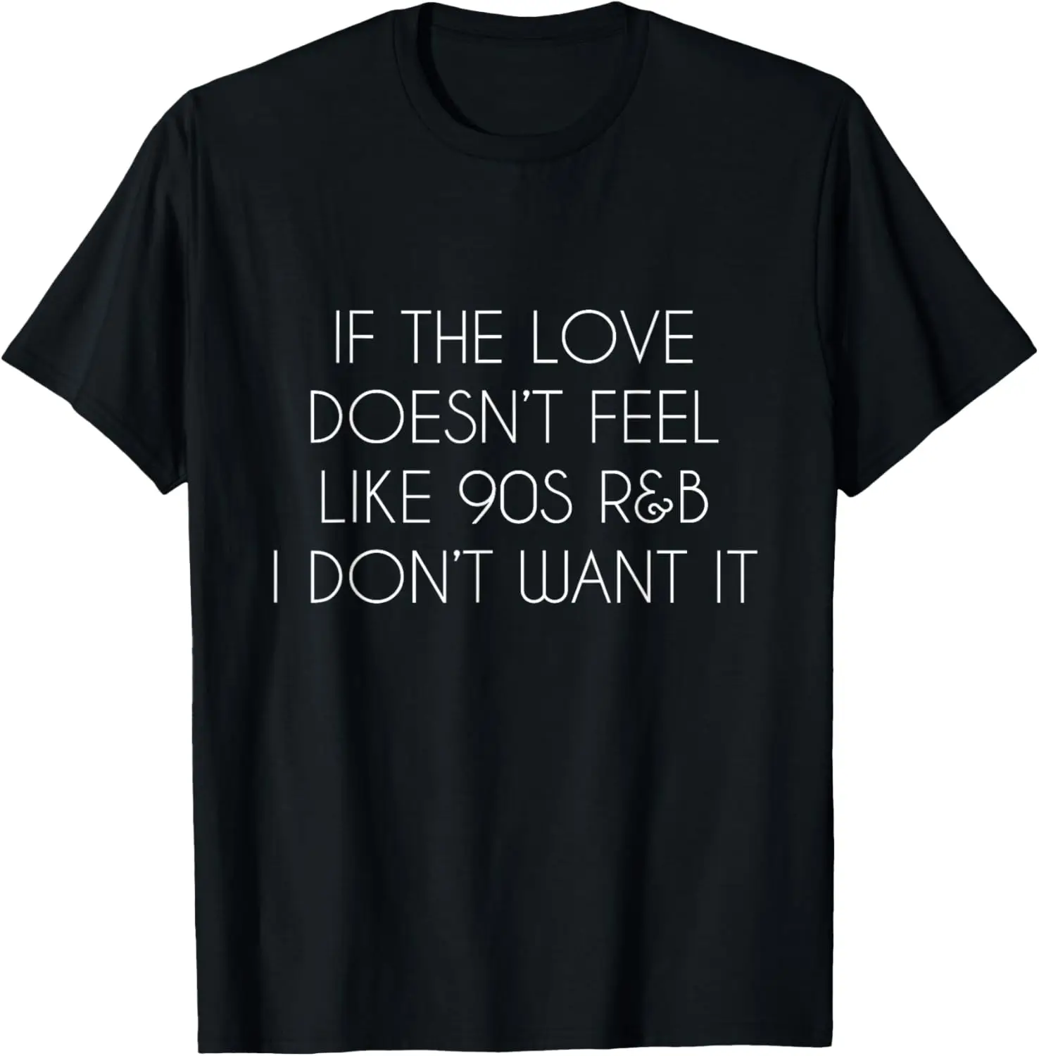 If the love doesn't feel like 90s R&B I don't want it T-Shirt