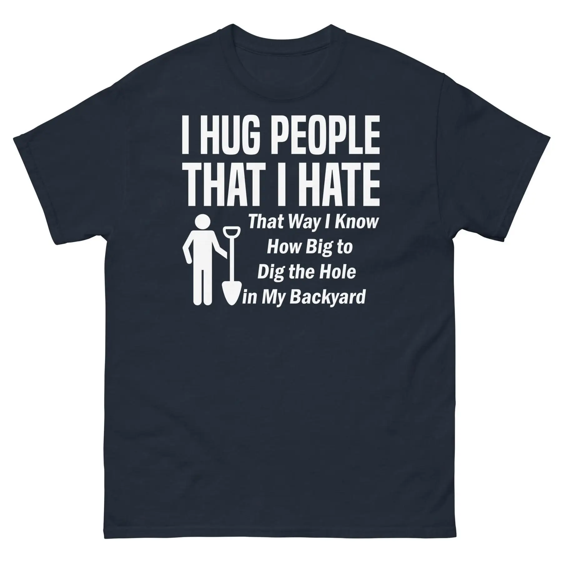

I Hug People I Hate That Way I Know How Big to Dig the Hole Men s Classic Tee