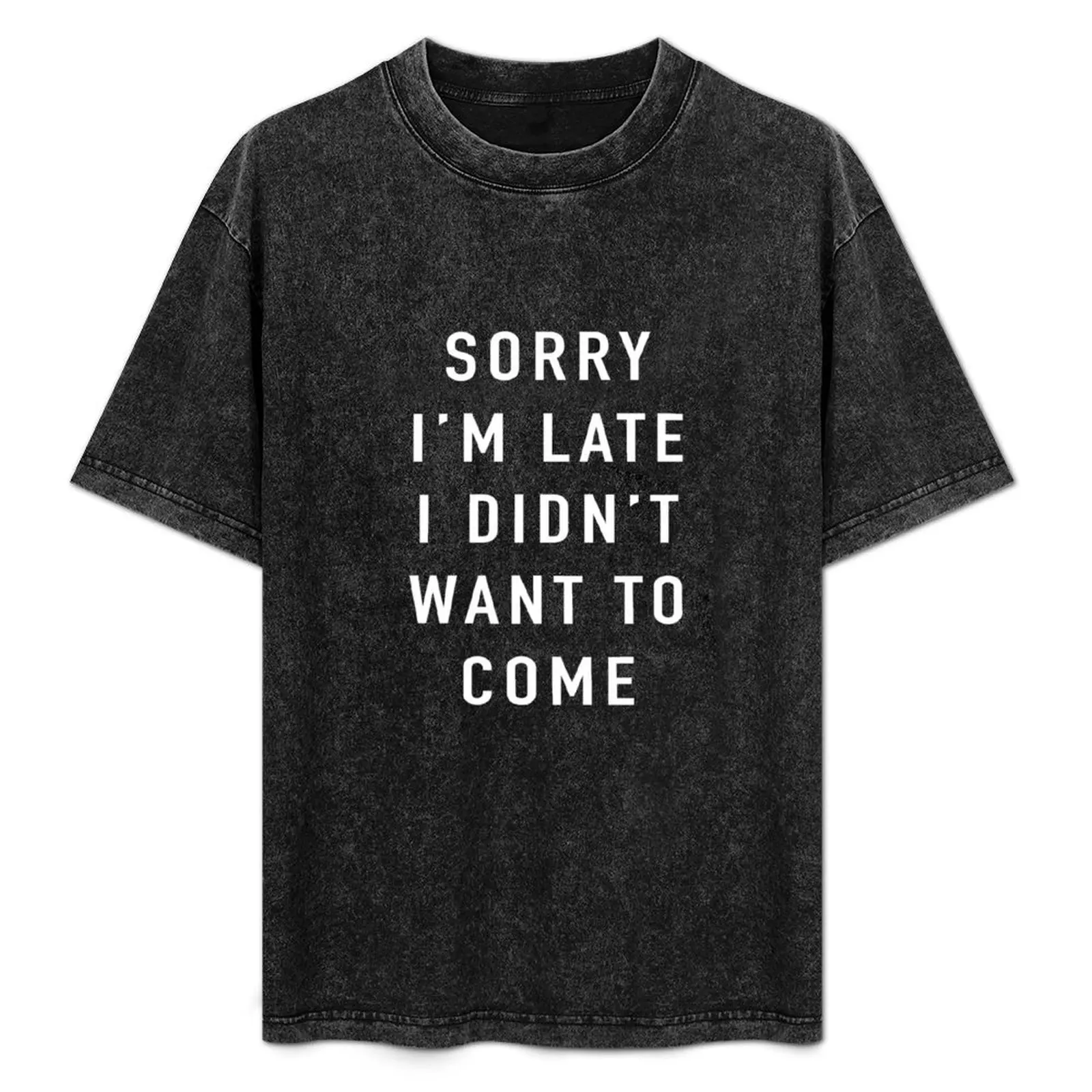 Sorry I’m Late I Didn’t Want To Come T-Shirt vintage graphic tee shirts graphic tees cheap stuff plain white t shirts men