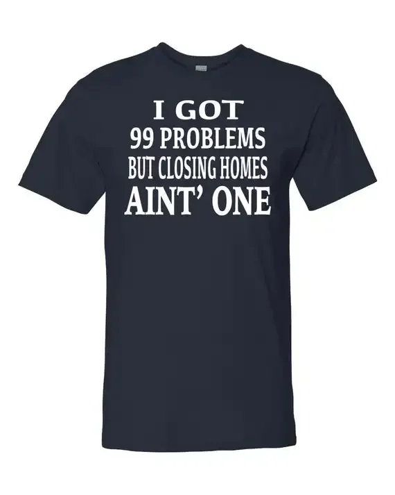 I Got 99 Problems But Closing Homes Ain't One. Funny Letter Printed T-Shirt. Summer Cotton Short Sleeve O-Neck Men's T Shirt New