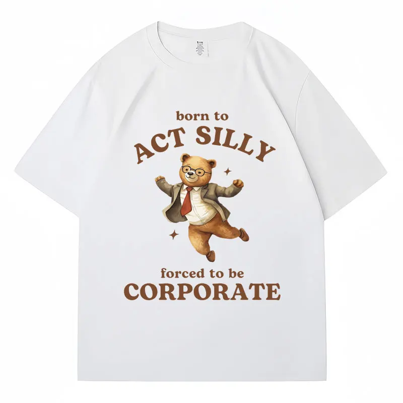 Born To Act Silly Forced To Be Corporate Meme T-Shirt Funny Bear Men Women Fashion T Shirt Cozy Cotton Oversized Casual T Shirts