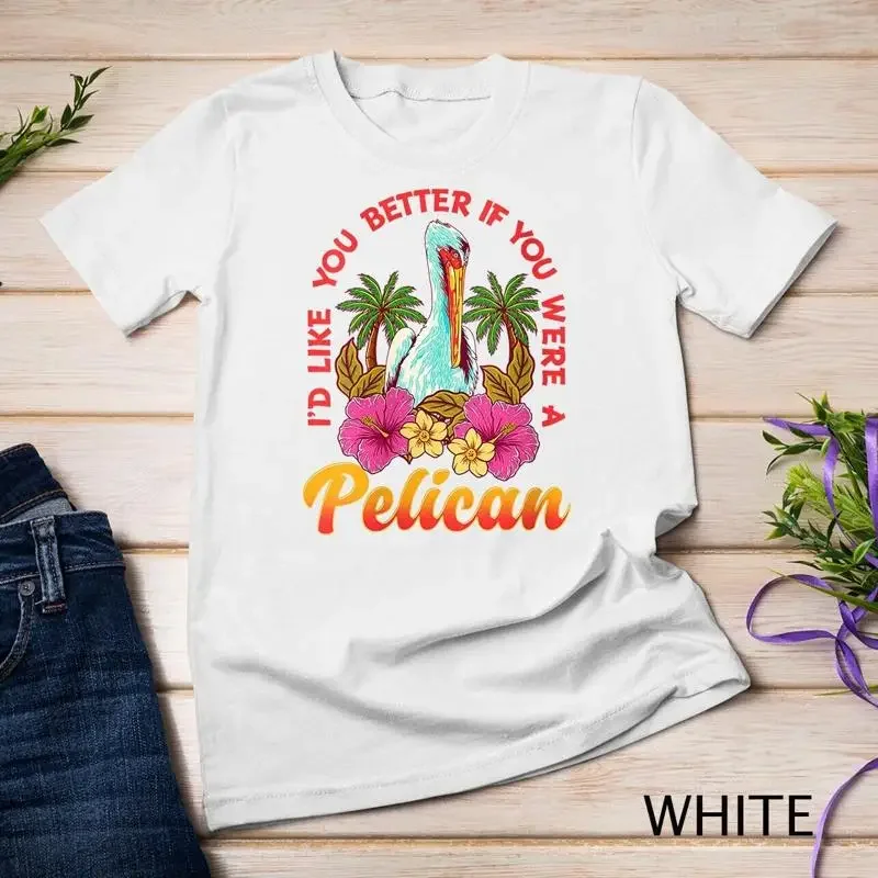 Womens I d like you better if u were a Pelican Funny Pelican Unisex T shirt