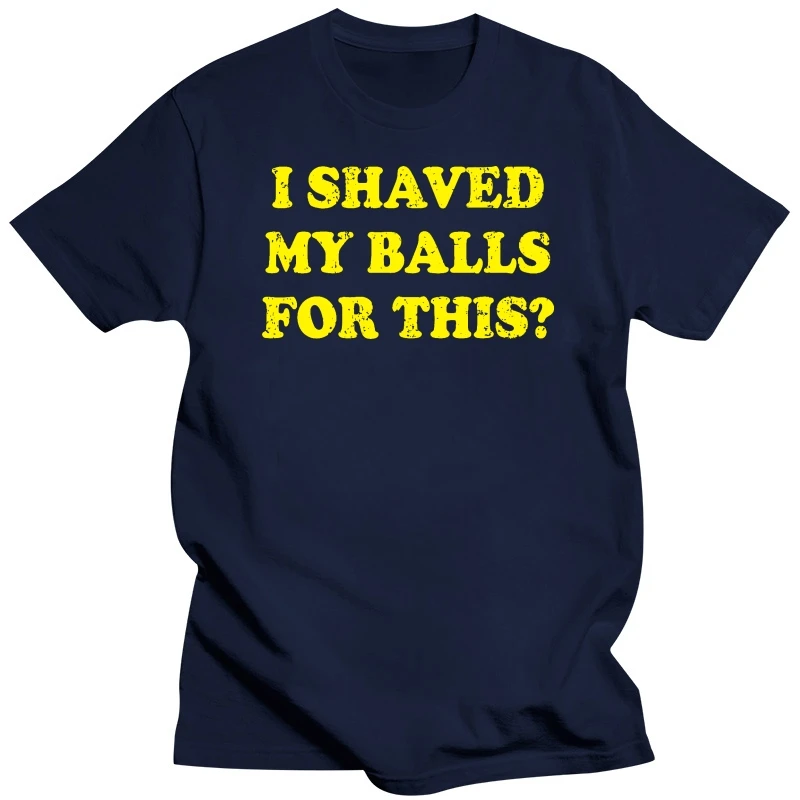 I SHAVED MY BALLS FOR THIS T-SHIRT tee humour joke funny birthday gift present