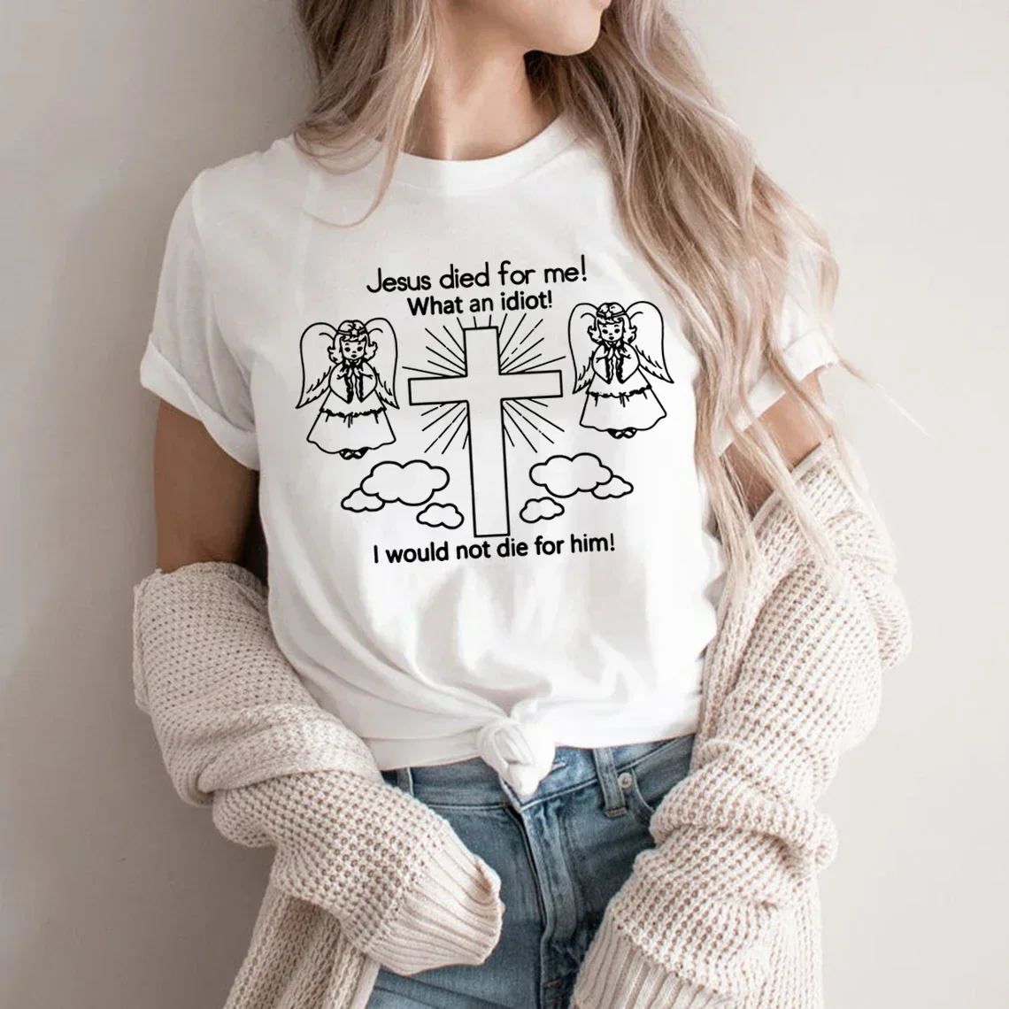 Jesus Died for Me! What An Idiot! I Would Not Die for Him Women Shirt Summer Short Sleeve Unisex T-Shirt Funny Graphic Tees Tops