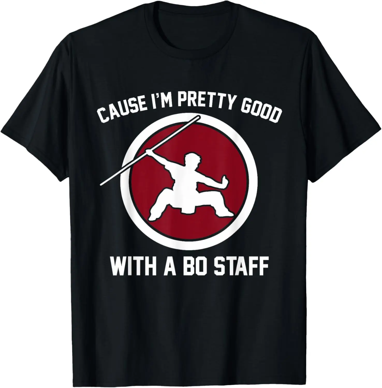 Cause I'm Pretty Good With A Bo Staff T-Shirt