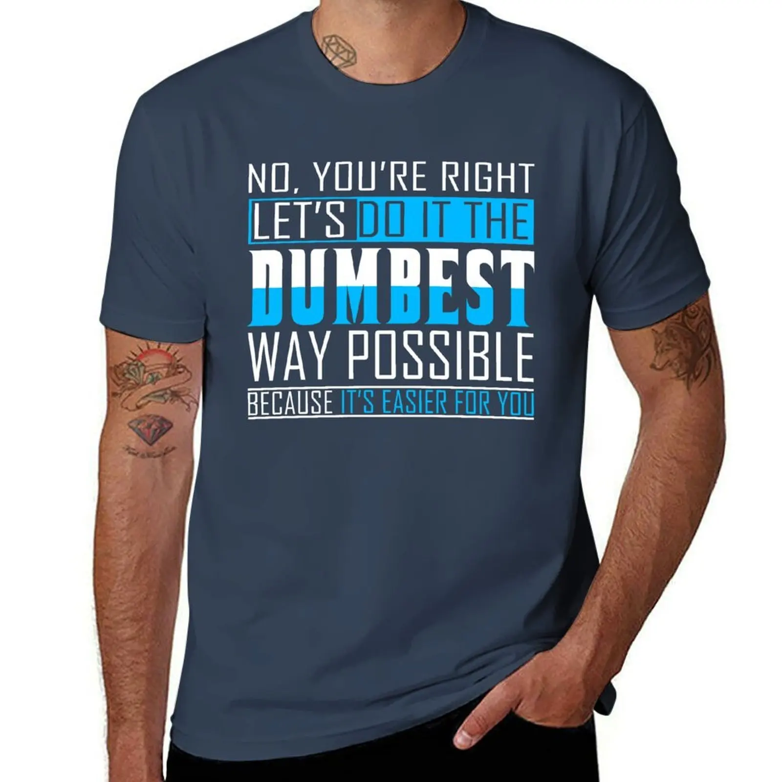 

No You're Right Let's Do It In The Dumbest Way Possible Because Because It's Easier For You T-Shirt