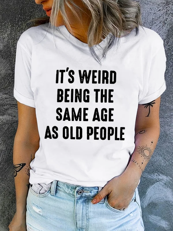 It Is Weird Being The Same Age As Old People Funny Slogan Women Shirt New Popular Individuality Casual Outdoor Comfort Girl Tee