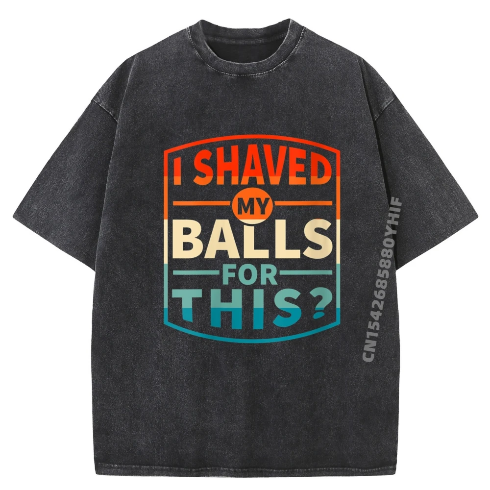 

Funny Statement Designswomens I Shaved My Balls For This Sarcasm Funny Adult Cotton Graphic Tees Oversize Washed Shirt Man Tops