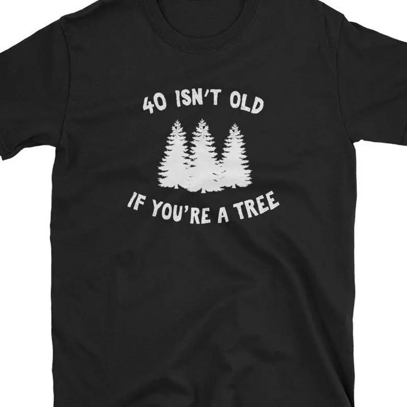 40 Isnt Old If Youre A Tree T-Shirt