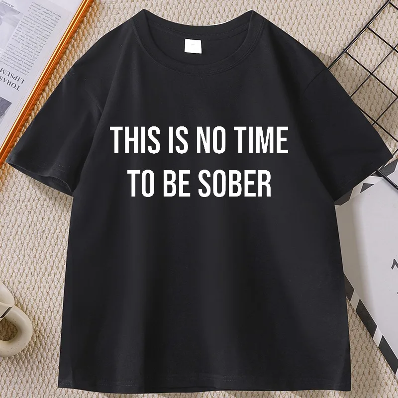 

There Is No Time To Be Sober T Shirt Funny Men Women Tee Drinker and Smoker Joke T Shirt Man Printed Cotton Man Clothing Tops