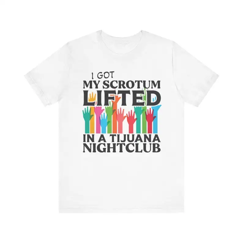 Funny Meme TShirt, I Got My Scrotum Lifted In A Tijuana Nightclub, Offensive Gift T-shirt