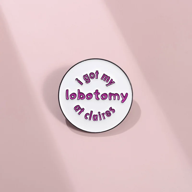 I Got My Lobotomy At Claires Brooch Enamel Pin Creative Round Decorative Brooch Backpack Lapel Badge Jewelry Pin Gift Wholesale