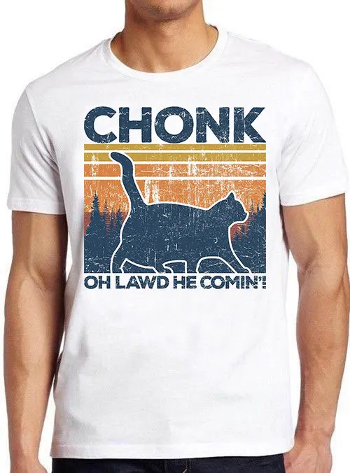 Chonk Cat Oh Lawd He Coming Pet Lover Funny Hilarious Witty Humor Meme T Shirt Cult Movie 870