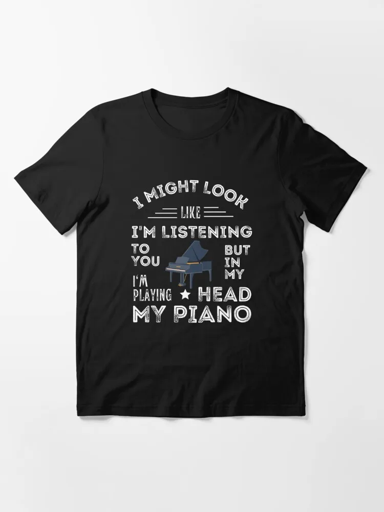 I Might Look Like I'M Listening To You But In My Head I'M Playing My Piano For Funny Pianist Essential T-Shirt