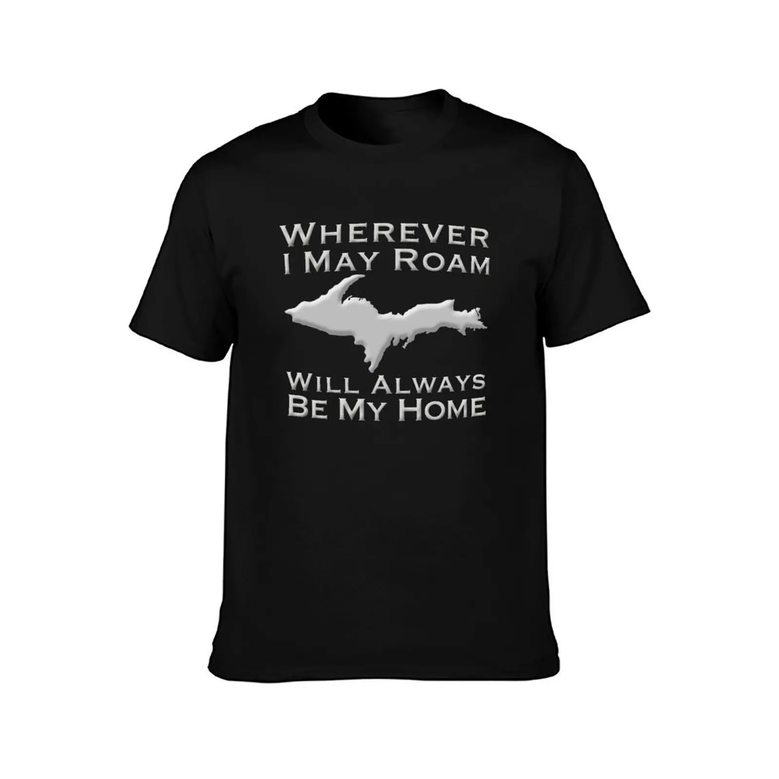 Wherever I May Roam The Upper Peninsula Will Always Be My Home T-Shirt, Summer Casual Cotton Tee, Oversized Streetwear Tops