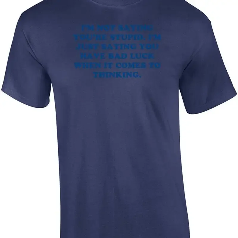 I'M NOT SAYING YOU'RE STUPID. I'M JUST SAYING YOU HAVE BAD LUCK WHEN IT COMES... T shirt