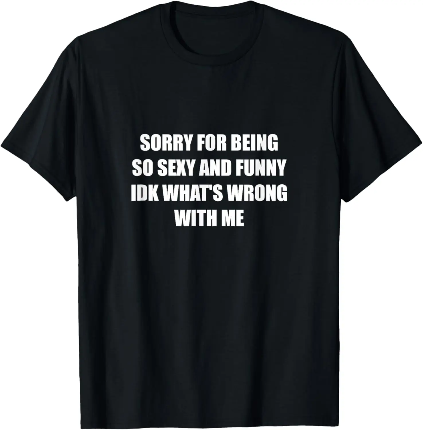 

Sorry For Being So Sexy And Funny Idk What's Wrong With Me T-Shirt