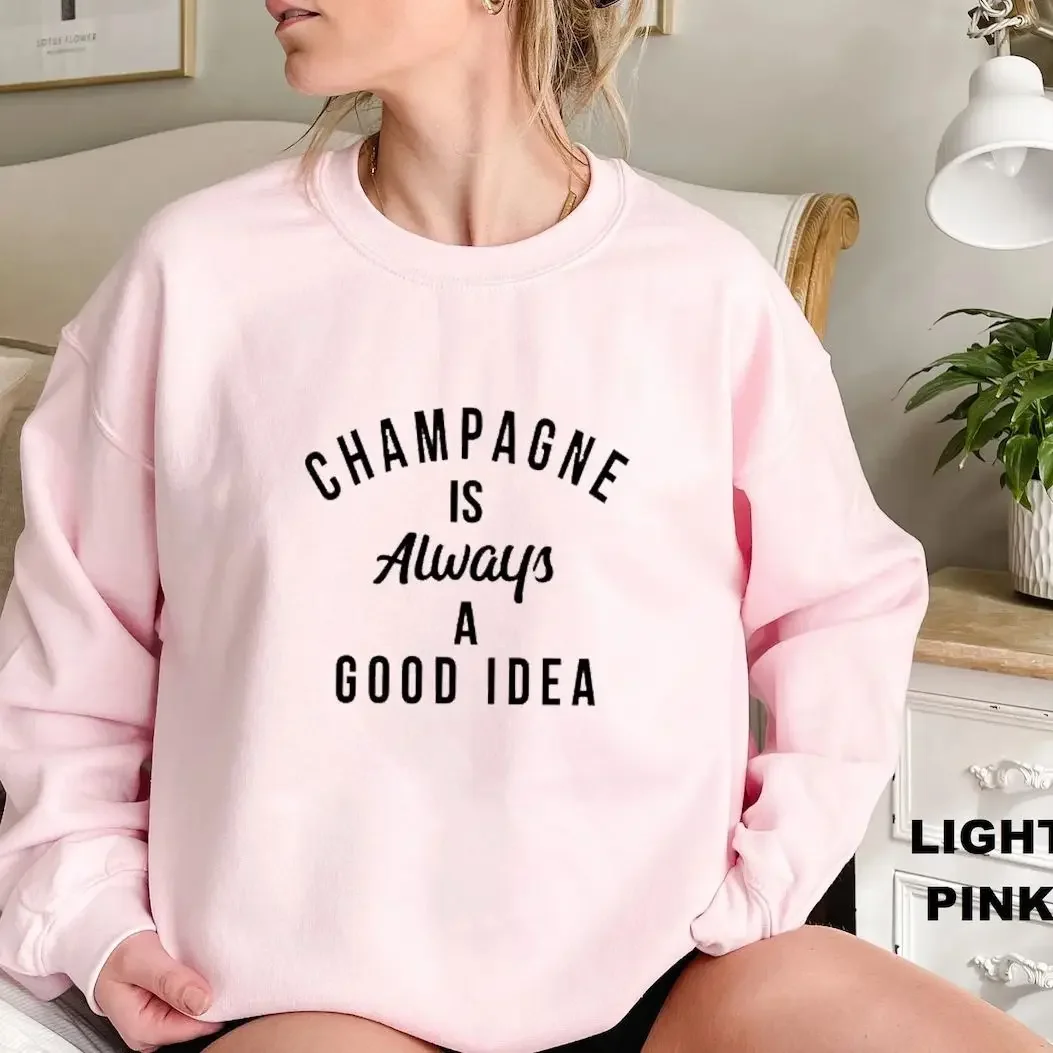 Champagne Is Always A Good Idea Sweatshirt Funny Unisex Drinking Sweatshirts Casual Women Long Sleeve Jumper Slogan Pullovers