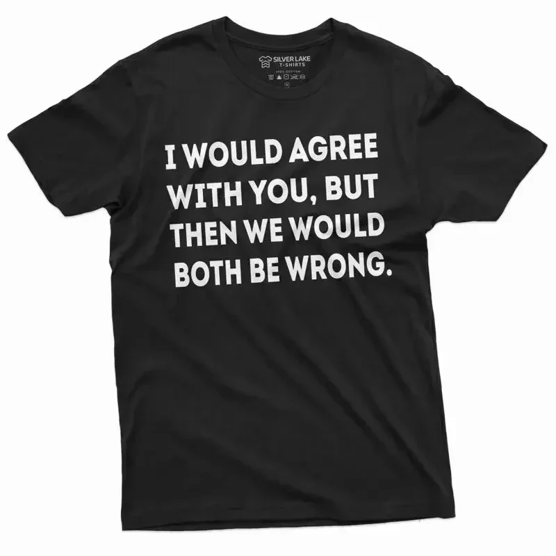 Men's Funny I would agree with you shirt humorous t Sarcastic