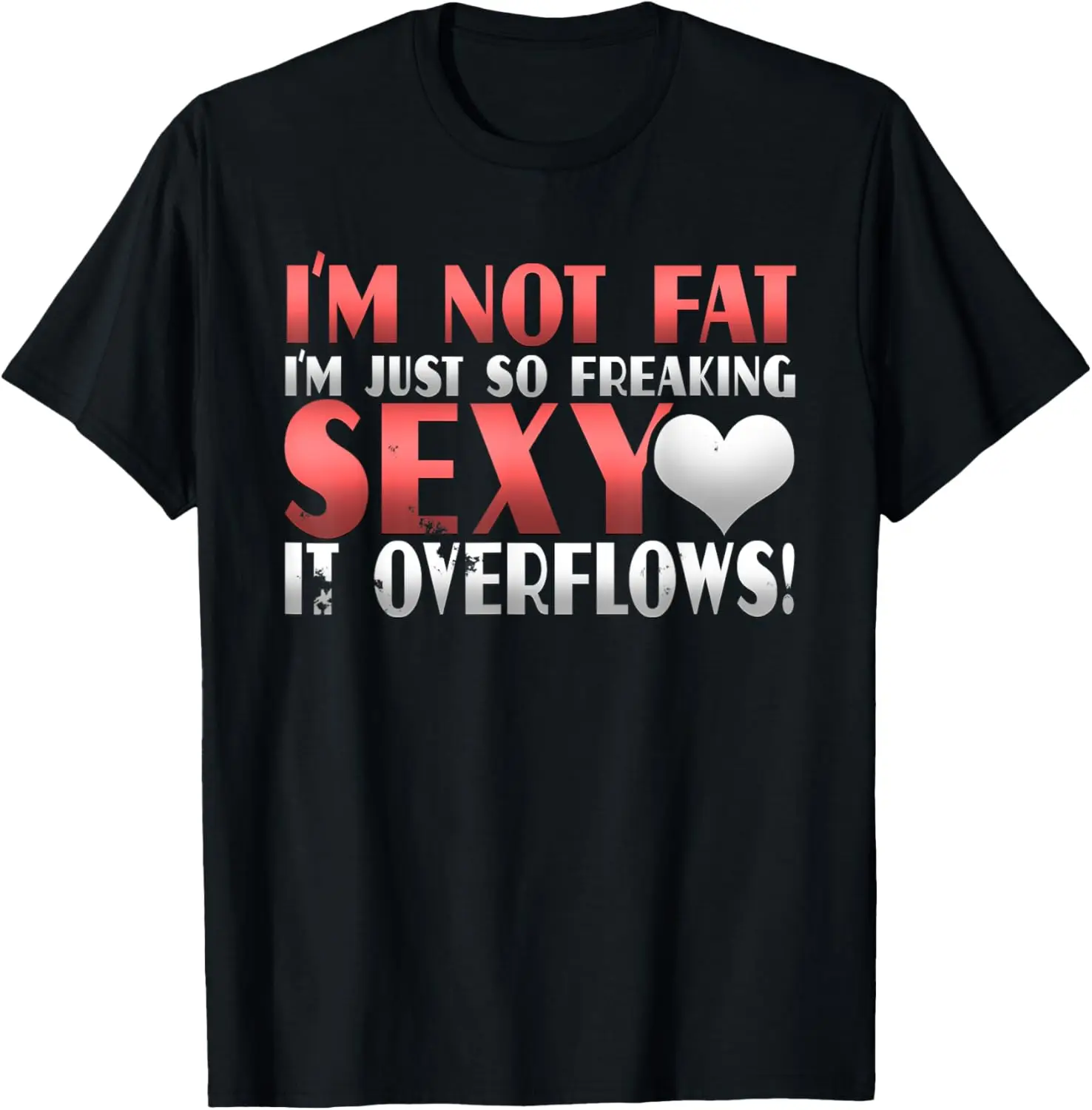 I'm Not Fat I'm Just So Freakin Sexy It Overflows T Shirt T-Shirt