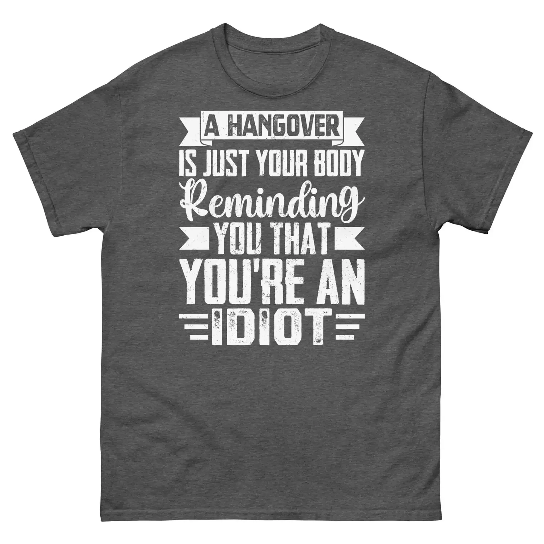 A Hangover Is Your Body Reminding You That You re an Idiot Unisex Classic Tee
