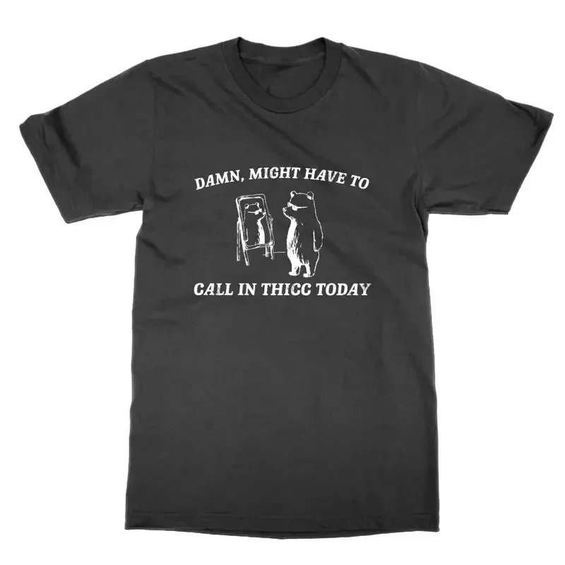 Damn Might Have to Call in Thicc Today t shirt funny top bear tee present gift
