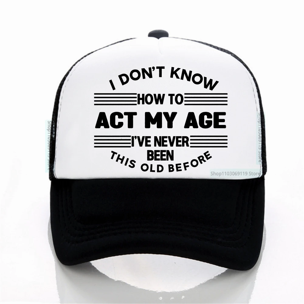 

I Don't Know How to Act My Age i'm never been this old before funny men women Baseball Cap Adjustable Net breathable hats