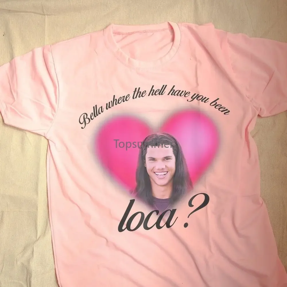 

Bella Where The Hell Have You Been Loca Shirt Loca Shirt Jacob Twilight Tee