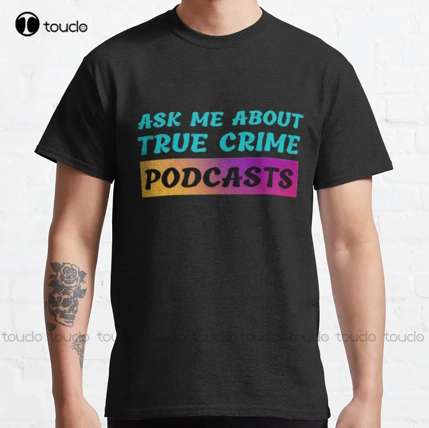 Ask Me About True Crime Podcasts Classic T-Shirt Fashion Creative Leisure Funny T Shirts Fashion Tshirt Summer Xs-5Xl