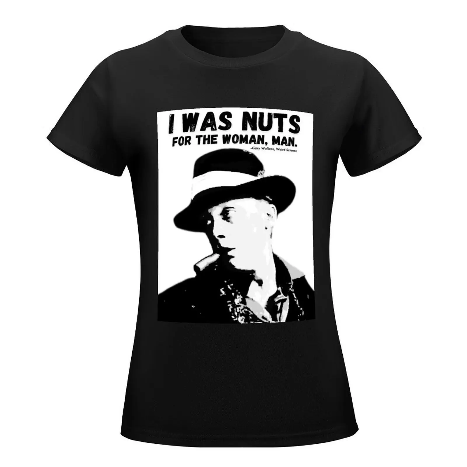 I was nuts for the woman, man. -Gary Wallace, Weird Science T-Shirt sublime aesthetic clothes ariat shirts for Women