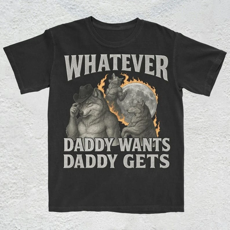What Ever Daddy Wants Daddy Gets Werewolf Memes Funny Cringe Offensive Gen Z T-Shirt Summer Casual Comfort Soft Cotton Tees Tops