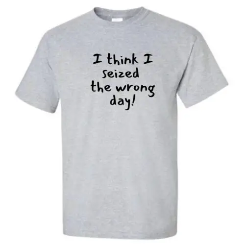 I Think I Seized The Wrong Day - T-Shirt