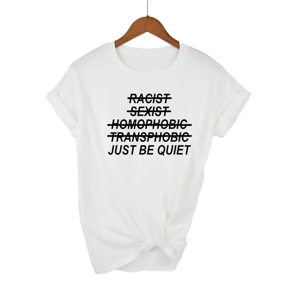 Racist Sexist Homophobic Transphobic Just Be Quiet Print Women tshirt Cotton Casual  t shirt For Lady Top Tee Hipster Drop Ship