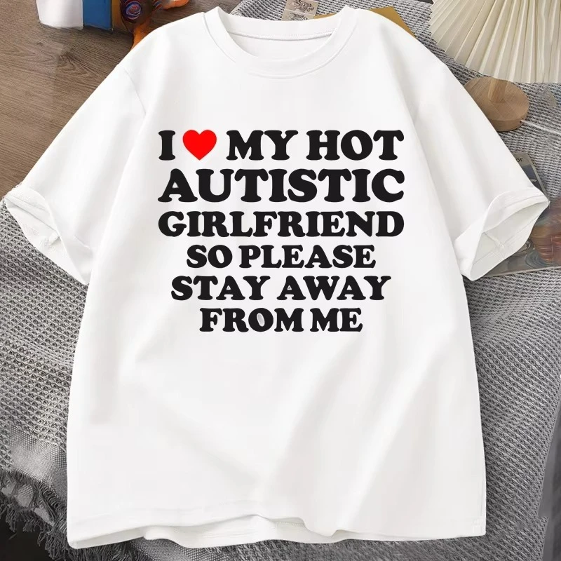 I Love My Hot Autistic Girlfriend So Please Stay Away From Me T-shirt Women Summer Tee Shirt Cotton Short Sleeve Tops Streetwear