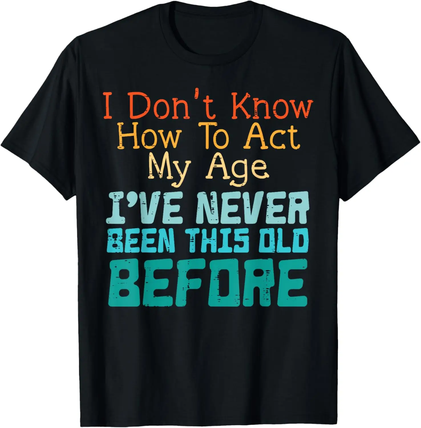 

Dont Know How To Act My Age Funny Old Birthday Men Women T-Shirt