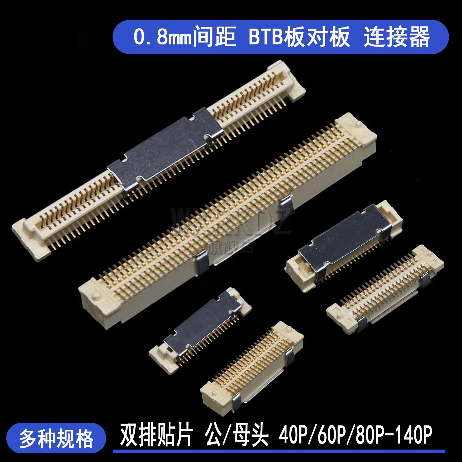 

Board-to-board (BTB) connectors, board-end dual-row pins, 0.8mm pitch, available in 40P/60P/80P/100P/120P/140P configurations.