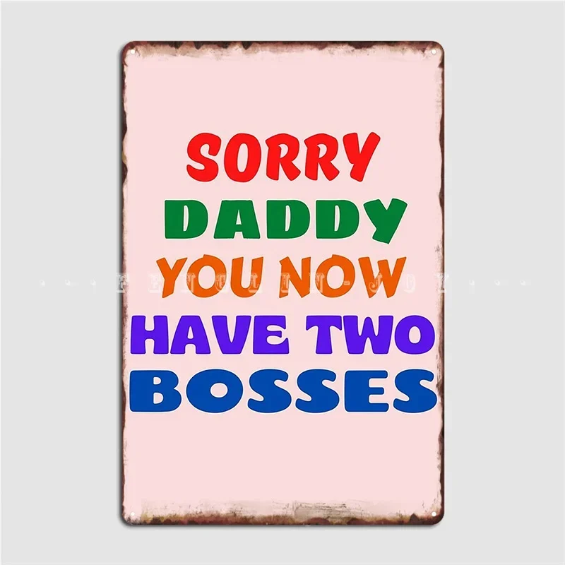 Sorry Daddy You Now Have Two Bosses Metal Sign Wall Mural Cinema Design Garage Decoration Tin Sign Posters