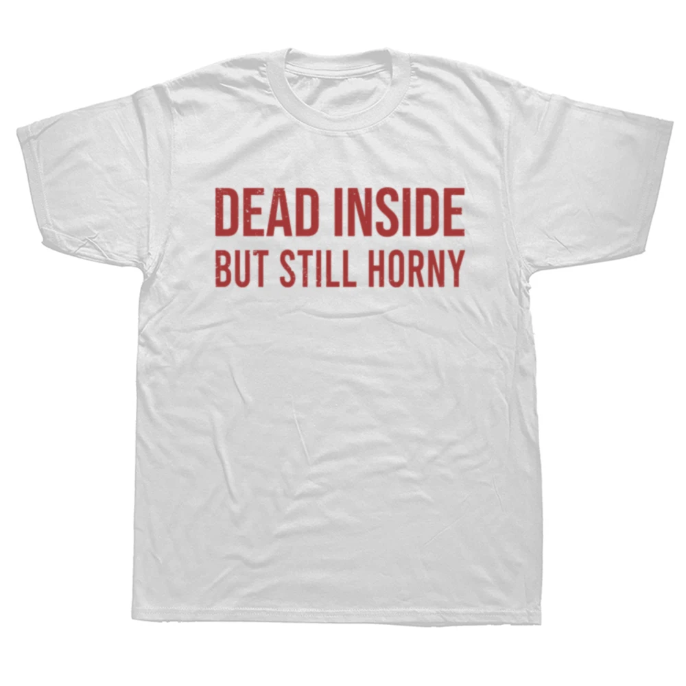 Funny Dead Inside But Still Horny T Shirts Summer Graphic Streetwear Short Sleeve Birthday Gifts T-shirt Mens Clothing