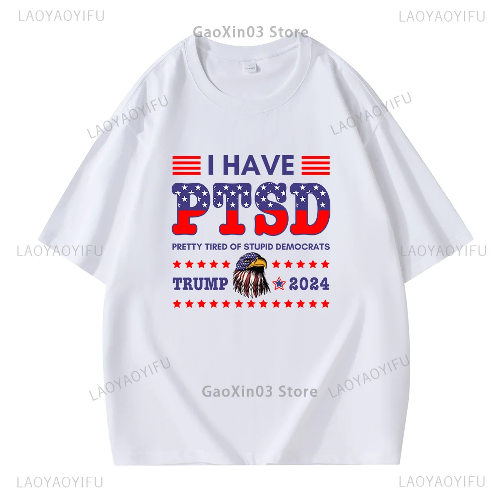 Funny Trump 2024 T Shirt I Have Ptsd Pretty Tired of Stupid Democrats Humor Letters Graphic Cotton T Shirts Unisex Ropa Hombre