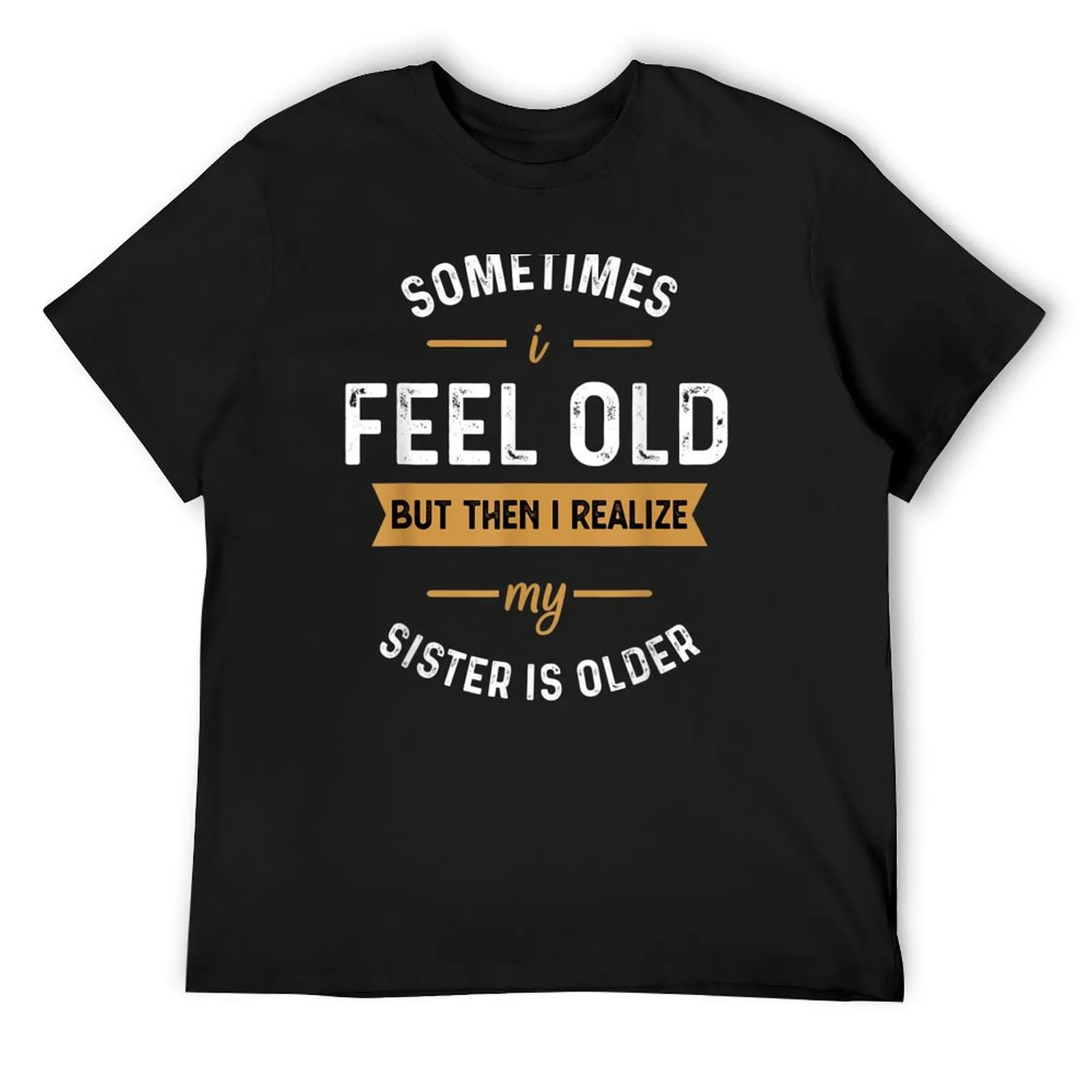 

sometimes i feel old but then i realize my sister is older and older funny T-Shirt korean fashion big and tall t shirts for men