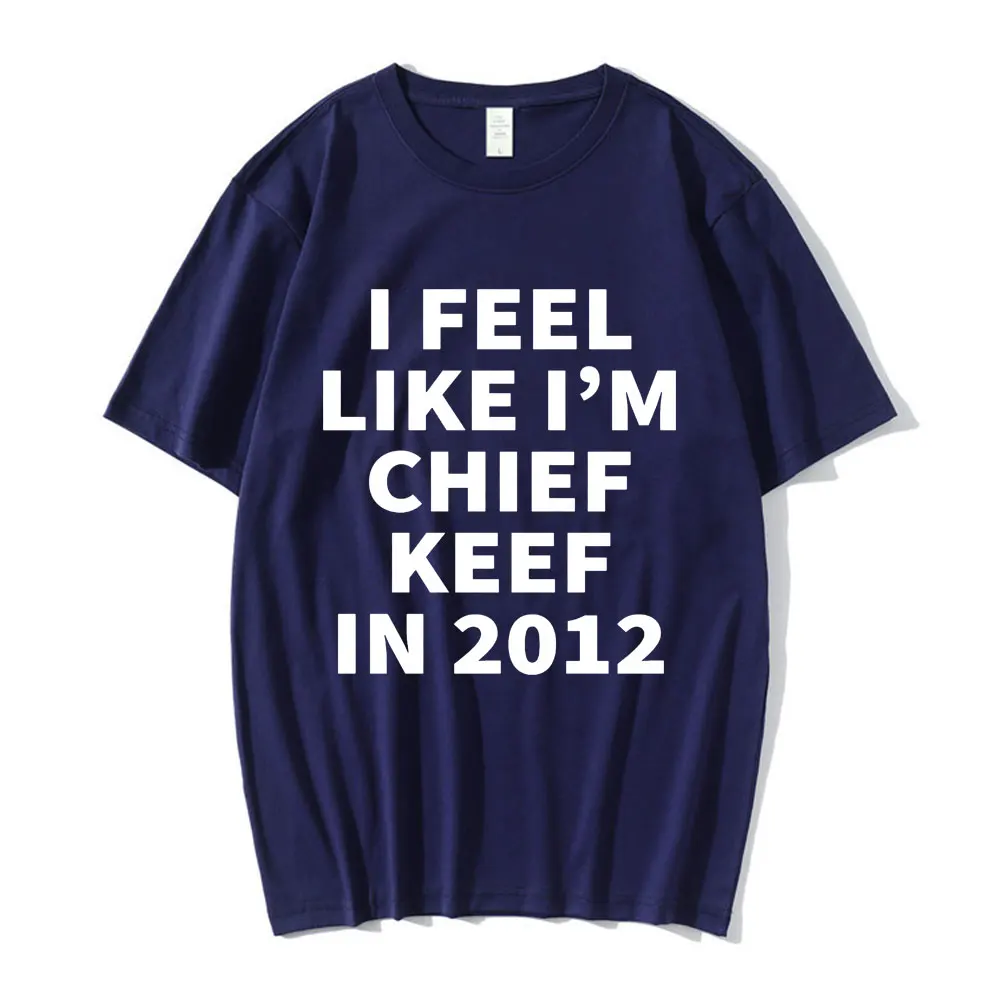 I Feel Like I'm Chief Keef in 2012 Letter Print T Shirt Men Fashion Vintage T-shirt Cotton Loose Oversized Short Sleeve T Shirts