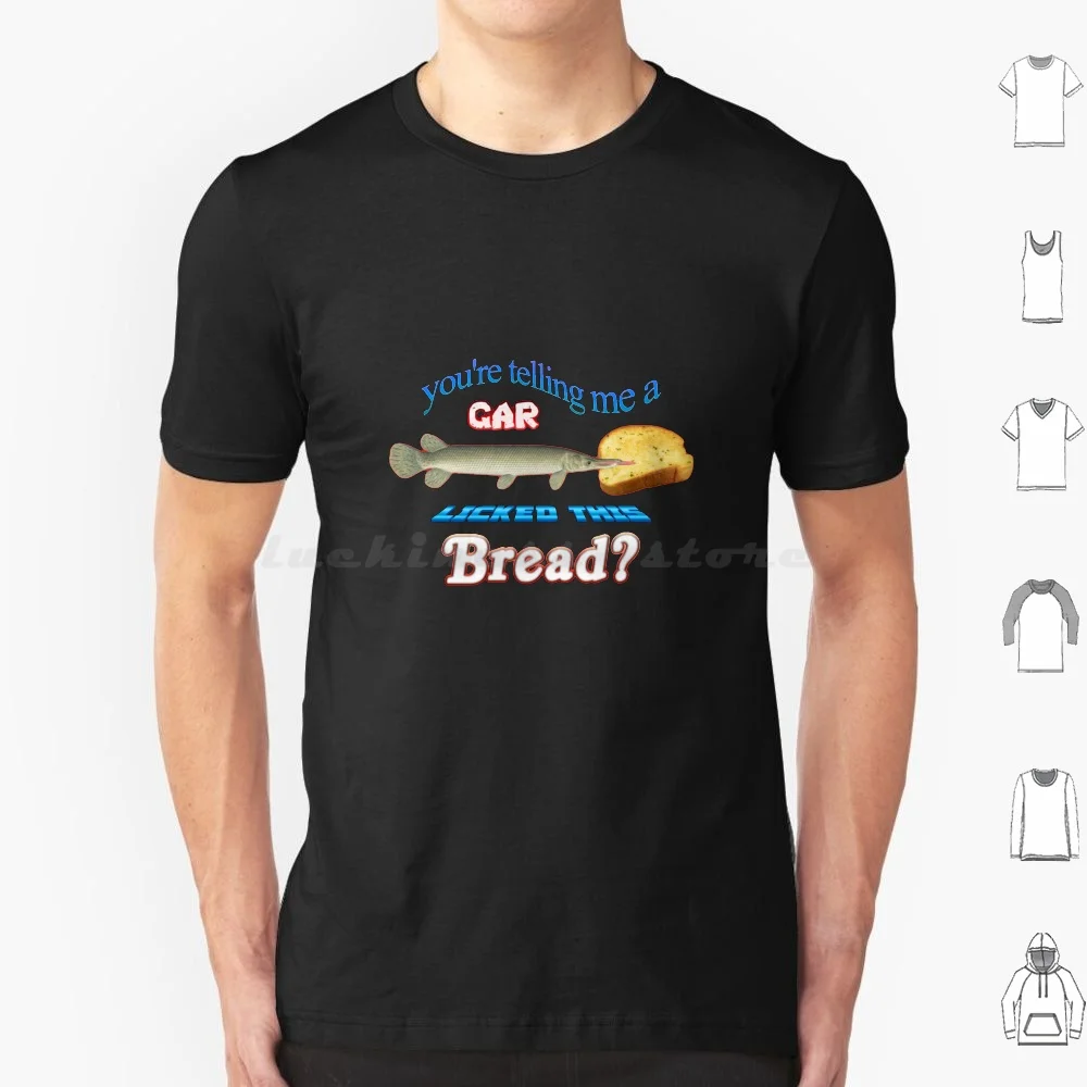 You're Telling Me A Gar Licked This Bread ? T Shirt Big Size 100% Cotton Fish Fishing Garlic Bread Garlic Bread Gar Tumblr