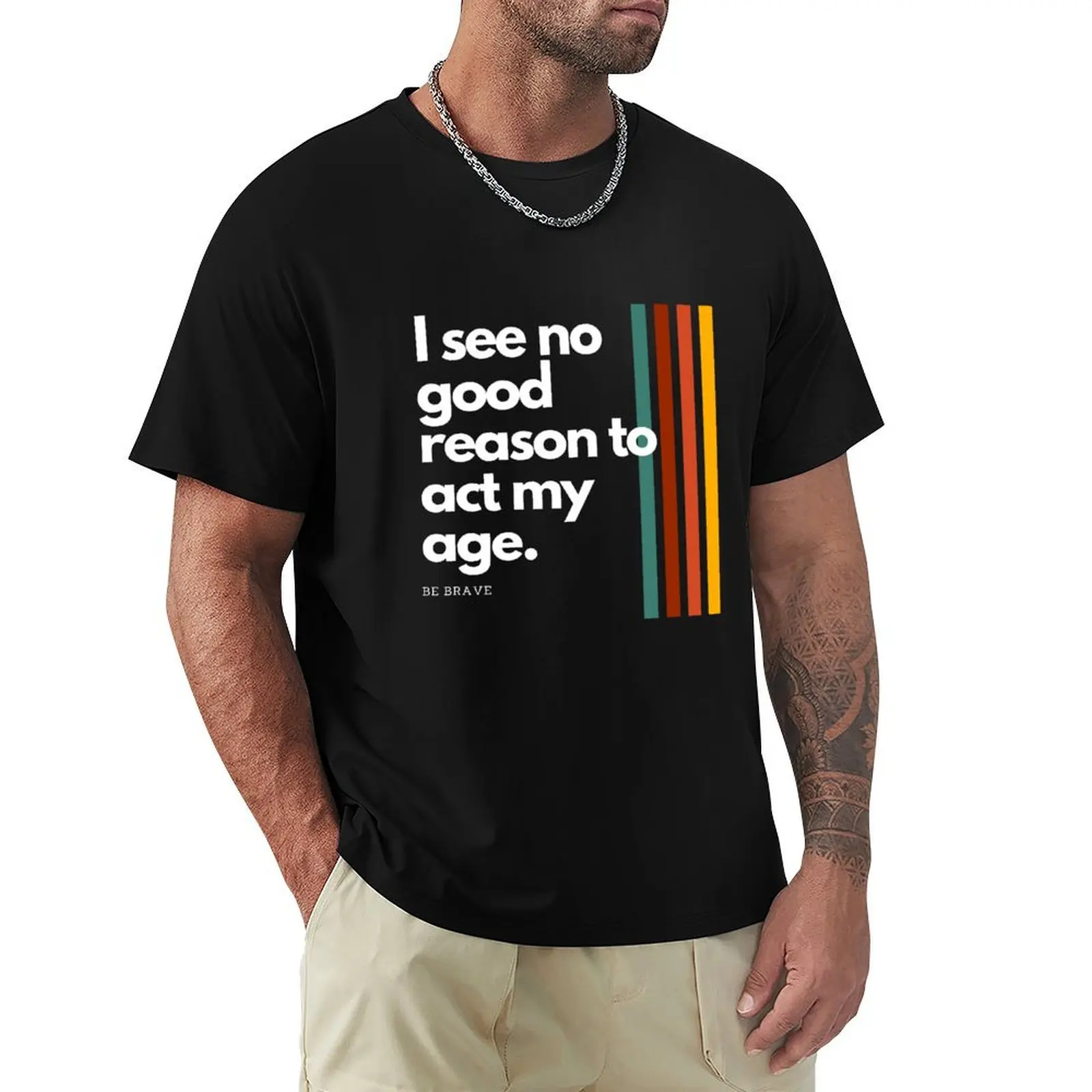 

i see no good reason to act my age funny quote tee T-Shirt summer top new gifts and t-shirts mens designer clothes