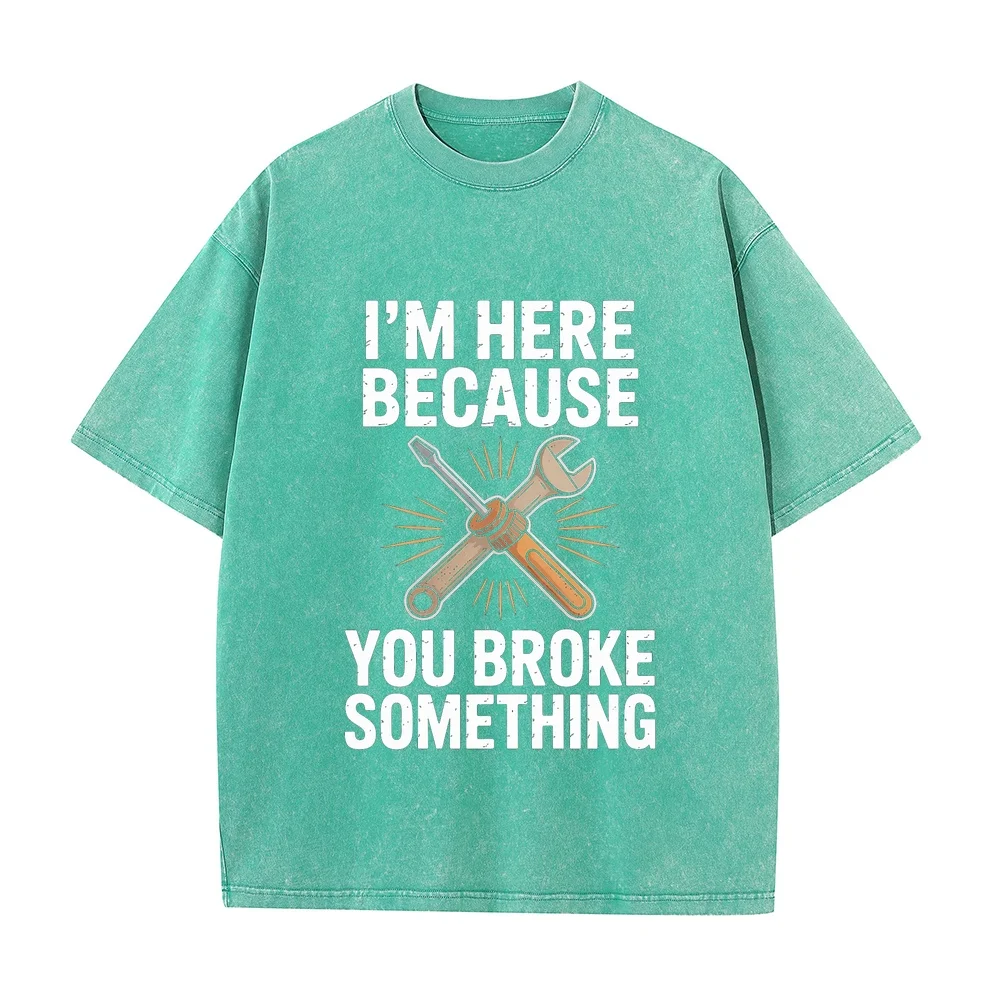 Funny Tee Shirt Men Handyman I'm Here Because You Broke Something Printing Cartoon T-Shirts Мужские Tops Unisex 100% Cotton