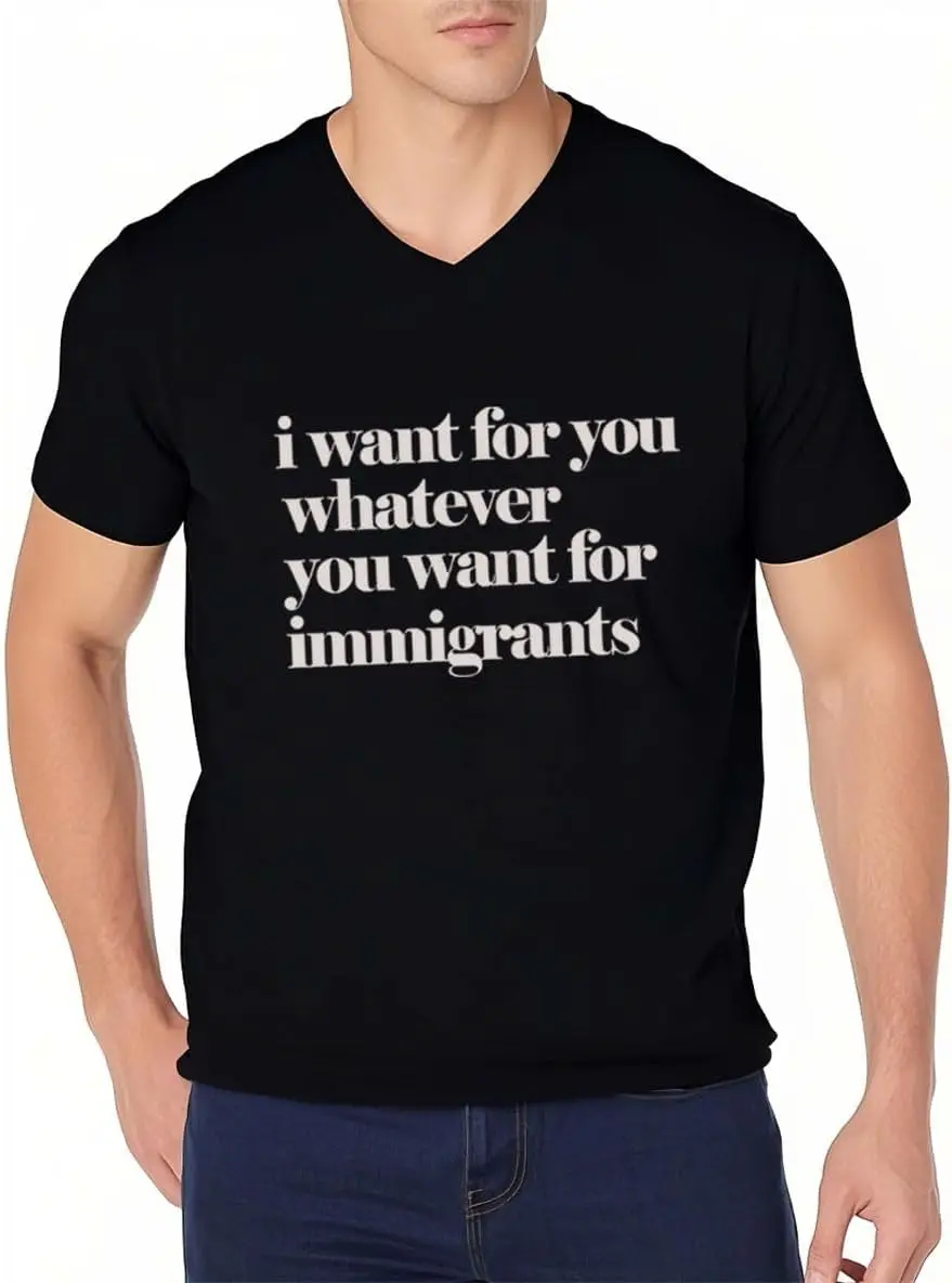 I Want for You Whatever You Want for Immigrants Shirt, I Want for You Whatever You Want for Immigrants TShirts