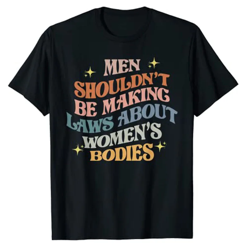Men Shouldn't Be Making Laws about Bodies Feminist T-Shirt Feminism Quote Pro Choice Tee Shirt Apparel Aesthetic Clothes Tops