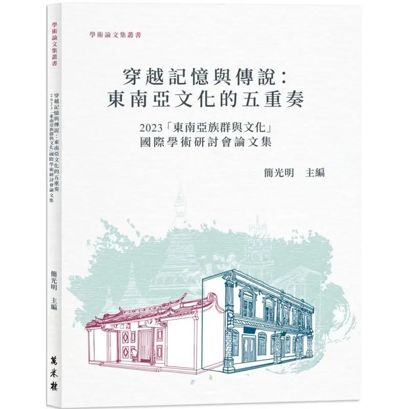Traversing Memories And Legends A Quintet Of Southeast Asian Cultures  Proceedings Of The 2023 International Academic Symposium