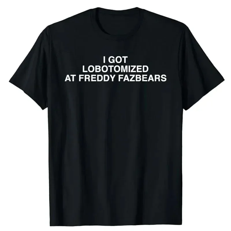I Got Lobotomized At Freddy Fazbears Funny  T-Shirt Personality Letters Printed women men Tee Graphic Outfits Short Sleeve Tops