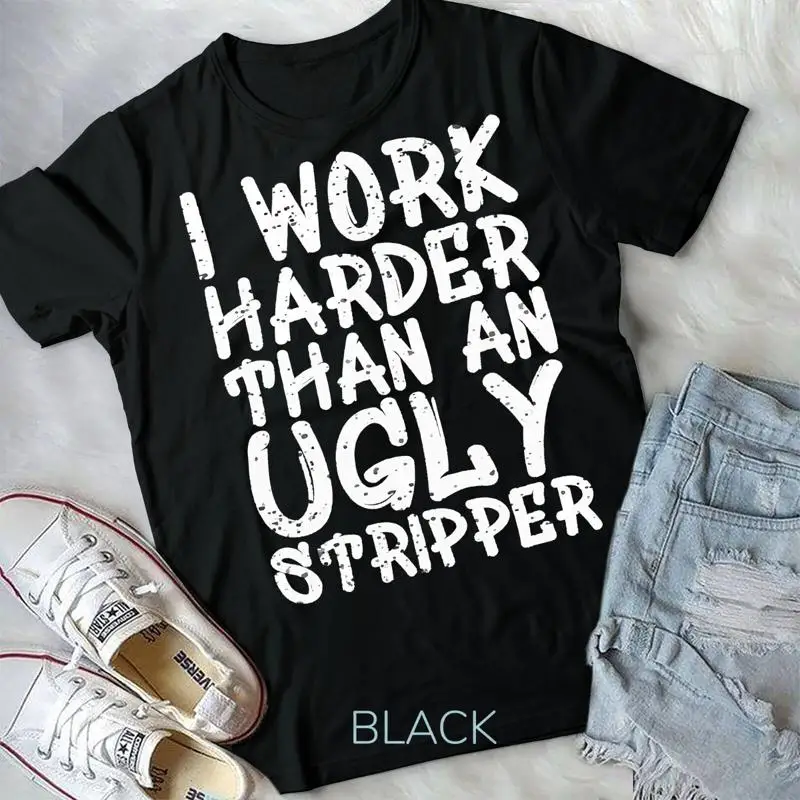 I Work Harder Than An Ugly Stripper Graffiti Funny Saying T Shirt Unisex T shirt